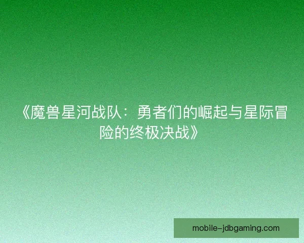 《魔兽星河战队：勇者们的崛起与星际冒险的终极决战》